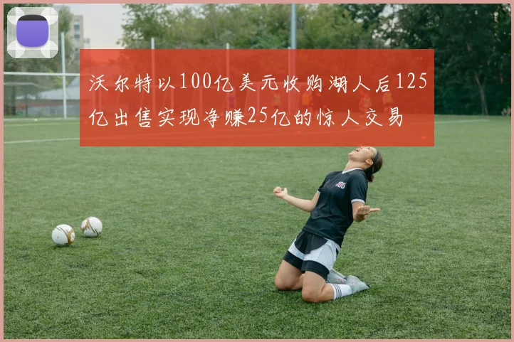 沃尔特以100亿美元收购湖人后125亿出售实现净赚25亿的惊人交易