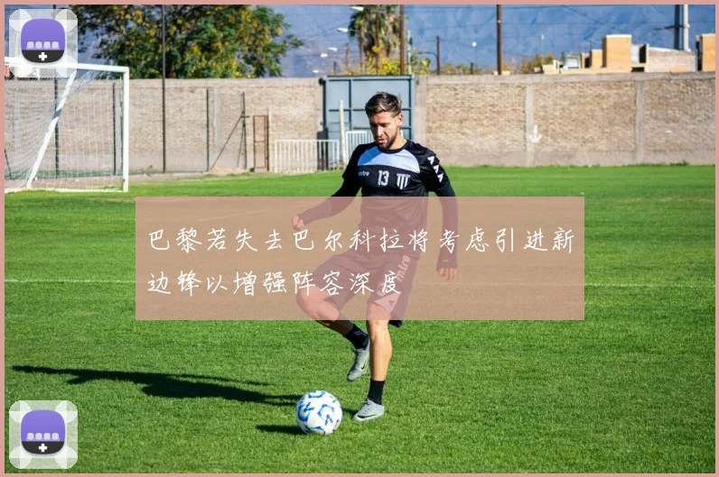 巴黎若失去巴尔科拉将考虑引进新边锋以增强阵容深度