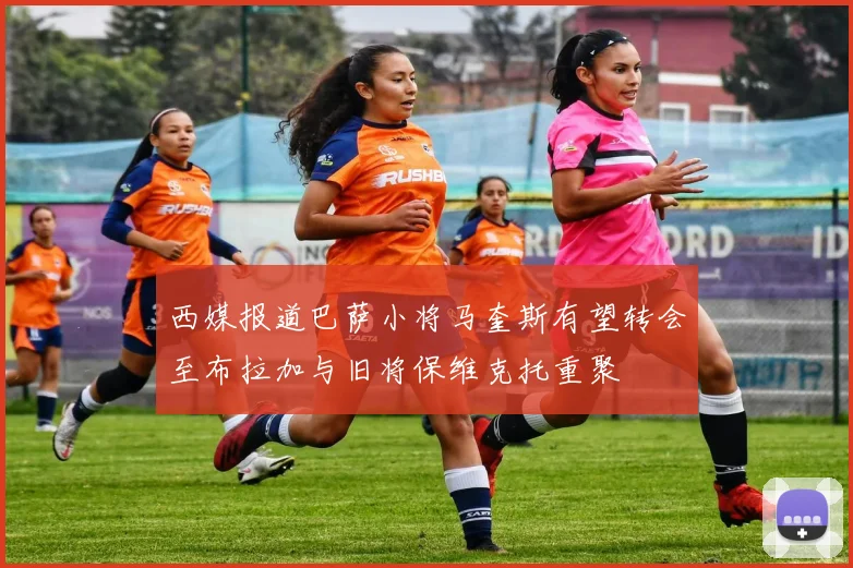 西媒报道巴萨小将马奎斯有望转会至布拉加与旧将保维克托重聚