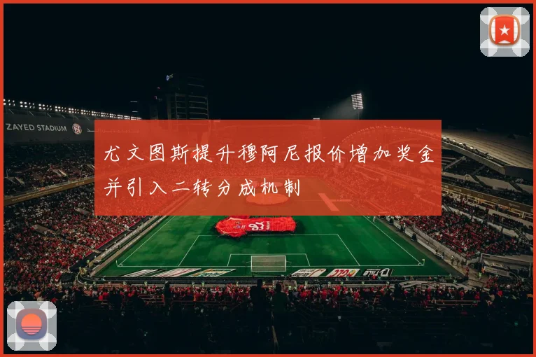 尤文图斯提升穆阿尼报价增加奖金并引入二转分成机制